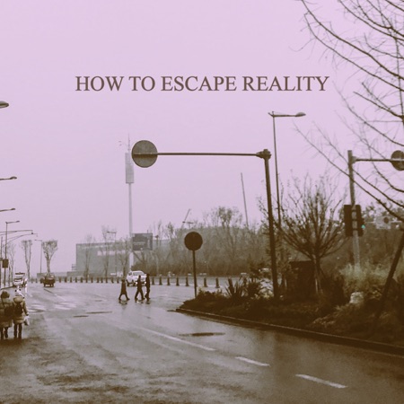 How To Escape Reality